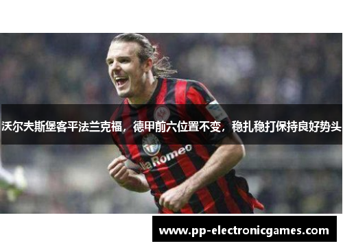 沃尔夫斯堡客平法兰克福，德甲前六位置不变，稳扎稳打保持良好势头