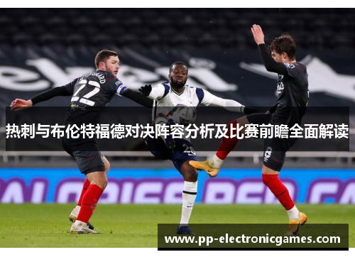 热刺与布伦特福德对决阵容分析及比赛前瞻全面解读
